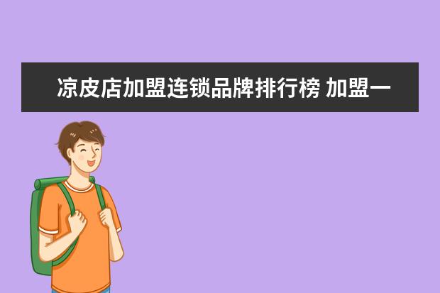 凉皮店加盟连锁品牌排行榜 加盟一家凉皮店有什么要注意的?