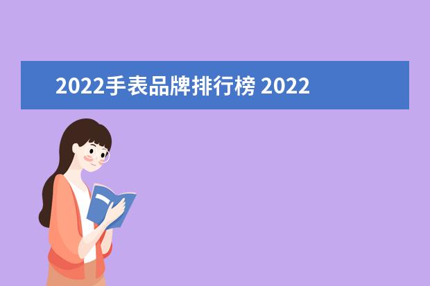 2022手表品牌排行榜 2022年尺寸最大的最厚的手表