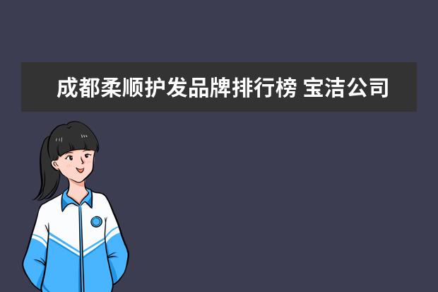 成都柔顺护发品牌排行榜 宝洁公司是不是日本的?