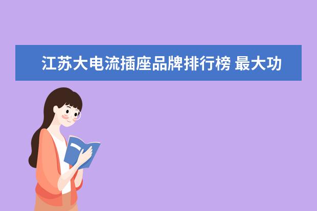 江苏大电流插座品牌排行榜 最大功率2500w最大电流10A额定电压250V的插板能承受...