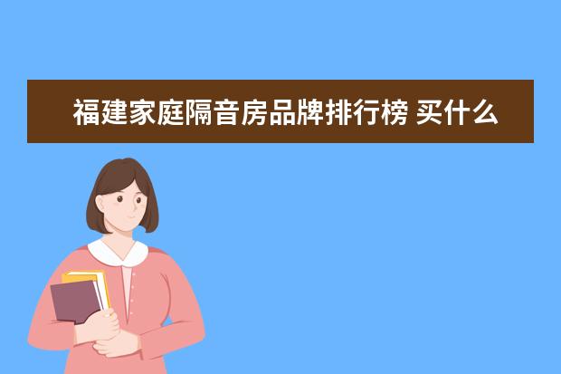 福建家庭隔音房品牌排行榜 买什么样的房子隔音效果比较好?