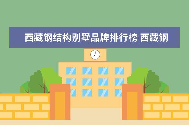西藏钢结构别墅品牌排行榜 西藏钢结构清包工都包那些耗材