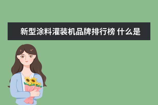 新型涂料灌装机品牌排行榜 什么是涂料灌装机涂料灌装机的产品特点