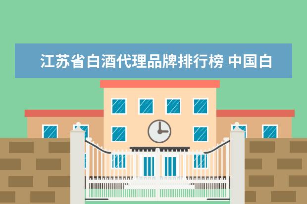 江苏省白酒代理品牌排行榜 中国白酒行业中排名