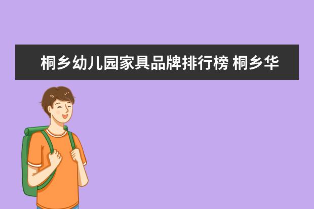 桐乡幼儿园家具品牌排行榜 桐乡华桂家具有限公司好不好