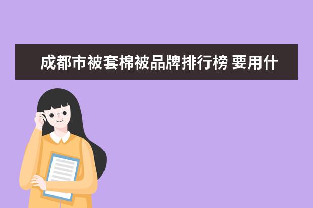 成都市被套棉被品牌排行榜 要用什么方法将厚的棉被套进被套里又快又整齐呢? - ...