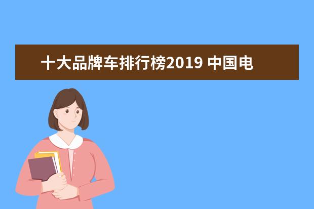 十大品牌车排行榜2019 中国电动汽车十大名牌排行榜是什么?