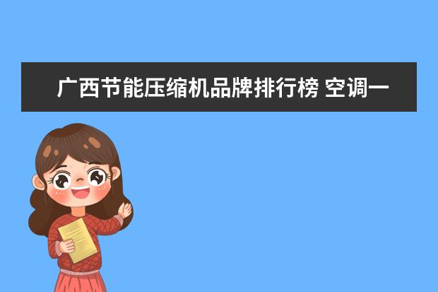 广西节能压缩机品牌排行榜 空调一直开省电还是一会儿开一会儿关省电