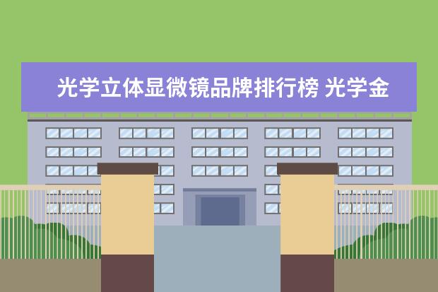 光学立体显微镜品牌排行榜 光学金相显微镜哪家好?怎么选?