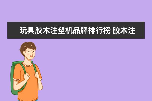 玩具胶木注塑机品牌排行榜 胶木注塑机和普通注塑机那个机台调简单