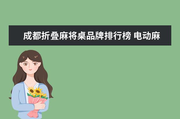 成都折叠麻将桌品牌排行榜 电动麻将桌是固定的还是折叠的好?