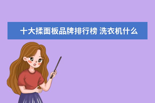 十大揉面板品牌排行榜 洗衣机什么牌子好?