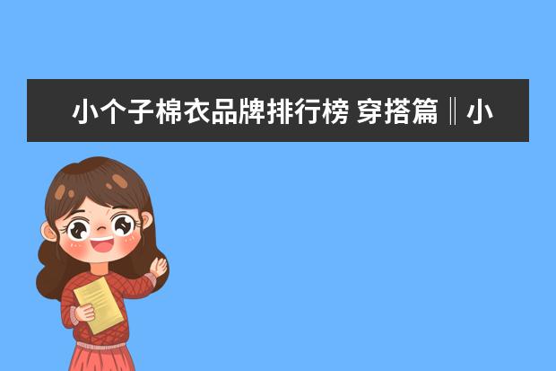 小个子棉衣品牌排行榜 穿搭篇‖小个子冬季棉衣穿搭攻略!