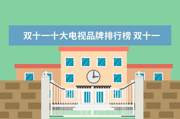 双十一十大电视品牌排行榜 双十一买什么电视好?有推荐吗?