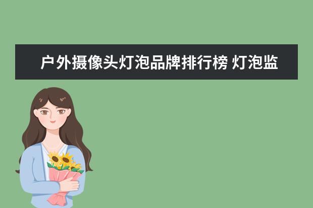 户外摄像头灯泡品牌排行榜 灯泡监控费电还是有网监控费电