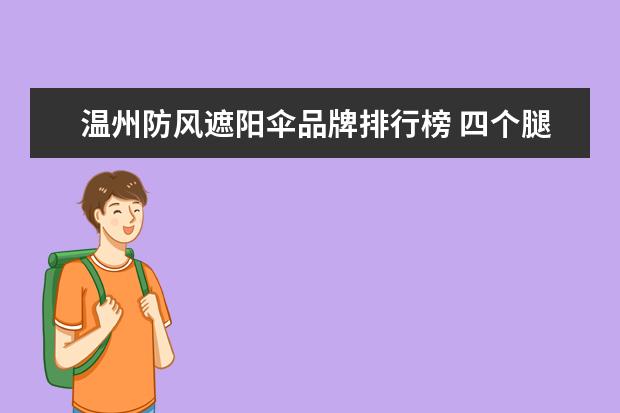 温州防风遮阳伞品牌排行榜 四个腿的遮阳伞怎样防止大风挂起来