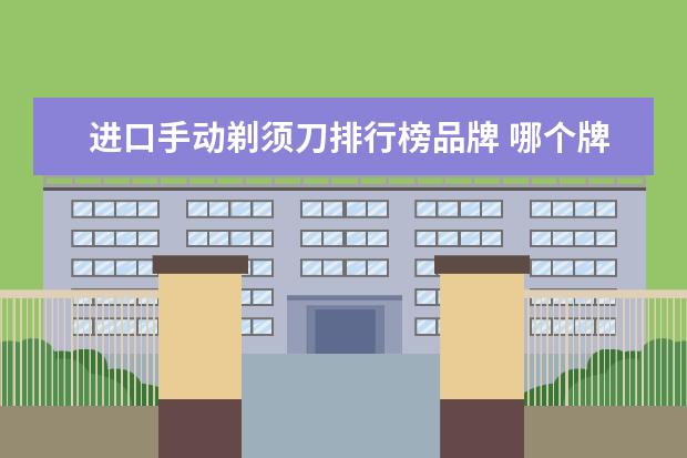 进口手动剃须刀排行榜品牌 哪个牌子的剃须刀最好