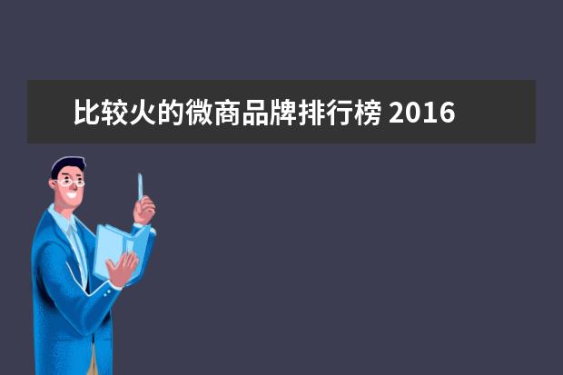 比较火的微商品牌排行榜 2016年火过的微商品牌大盘点