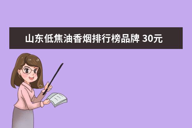 山东低焦油香烟排行榜品牌 30元烟排行榜前十名分别是哪些?