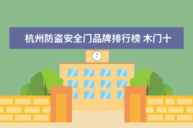 杭州防盗安全门品牌排行榜 木门十大品牌排名?