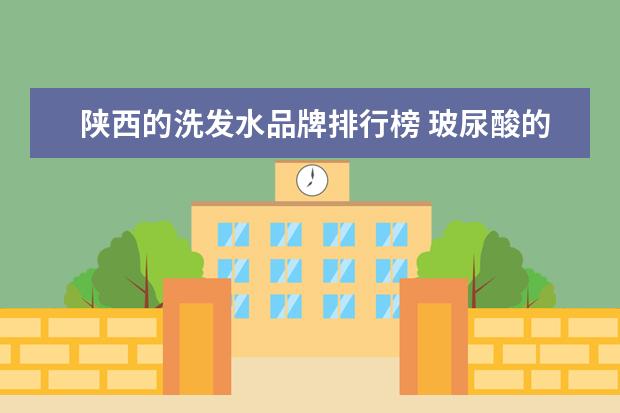 陕西的洗发水品牌排行榜 玻尿酸的成份是什么