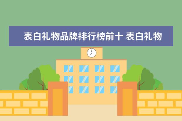 表白礼物品牌排行榜前十 表白礼物送什么好呢