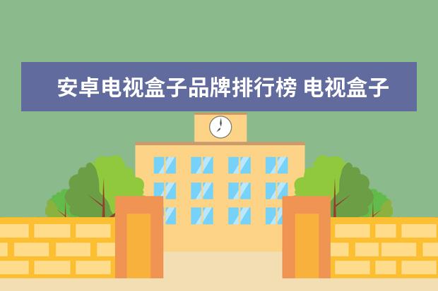 安卓电视盒子品牌排行榜 电视盒子 哪个好品牌排行榜