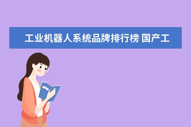 工业机器人系统品牌排行榜 国产工业机器人稳定性最好的品牌有哪几家?