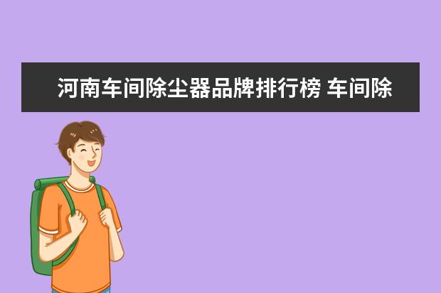 河南车间除尘器品牌排行榜 车间除尘器 什么样的除尘器适合用在车间