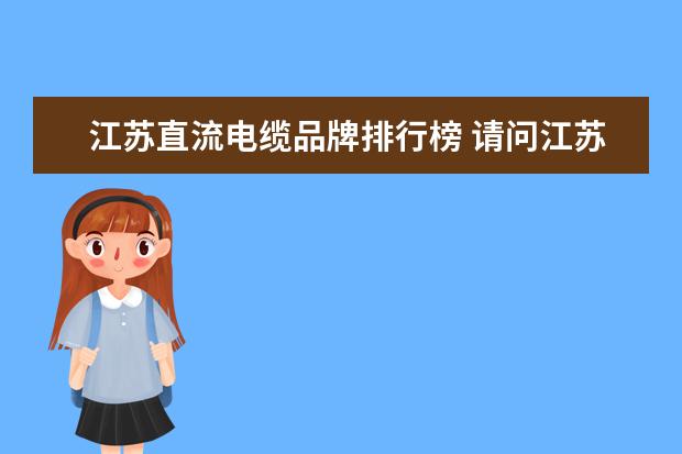 江苏直流电缆品牌排行榜 请问江苏官林镇有哪一些电缆厂?