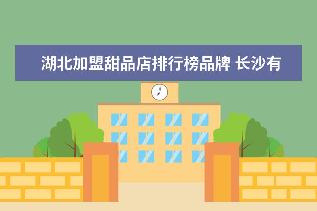 湖北加盟甜品店排行榜品牌 长沙有哪些甜品加盟品牌?