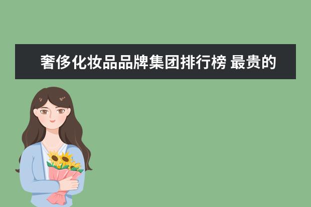 奢侈化妆品品牌集团排行榜 最贵的化妆品品牌排行榜前十名