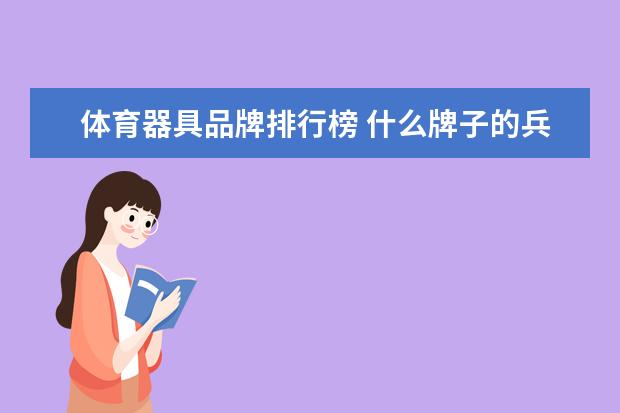 体育器具品牌排行榜 什么牌子的兵乓球质量好？乒乓球十大品牌排行榜推荐(什么牌子的乒乓球拍质量最好)