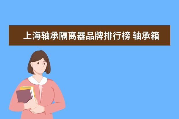 上海轴承隔离器品牌排行榜 轴承箱隔离器的回油孔在哪