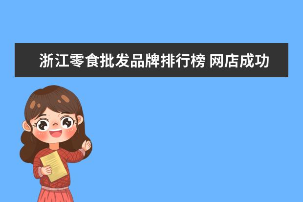 浙江零食批发品牌排行榜 网店成功案例3个?