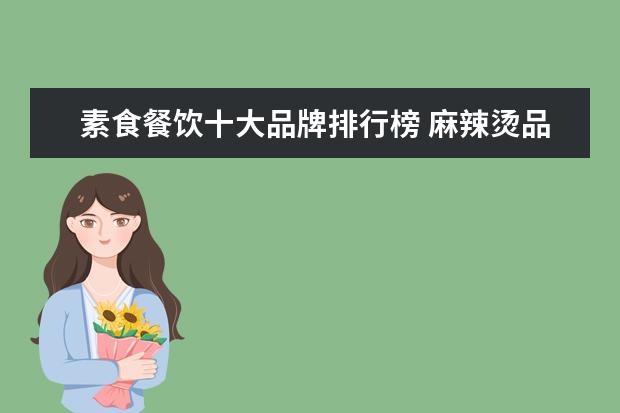 素食餐饮十大品牌排行榜 麻辣烫品牌排行榜有哪些?