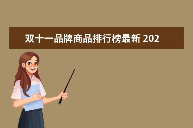 双十一品牌商品排行榜最新 2021双十一电商销售排行榜(双十一2021抖音成交额) -...