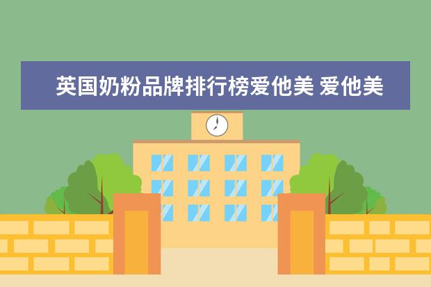 英国奶粉品牌排行榜爱他美 爱他美奶粉怎么样?爱他美奶粉德国的好还是英国的好?...