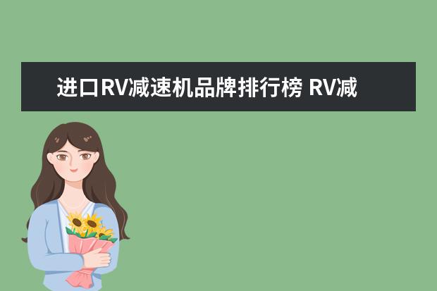 进口RV减速机品牌排行榜 RV减速机的型号与性价比如何?有多少种类?