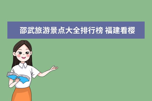 邵武旅游景点大全排行榜 福建看樱花的旅游景点十大最美樱花圣地