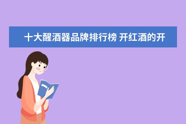十大醒酒器品牌排行榜 开红酒的开瓶器 有推荐的牌子吗?