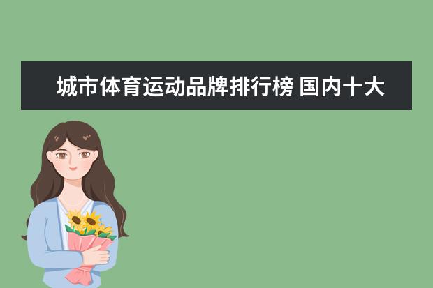 城市体育运动品牌排行榜 国内十大运动品牌
