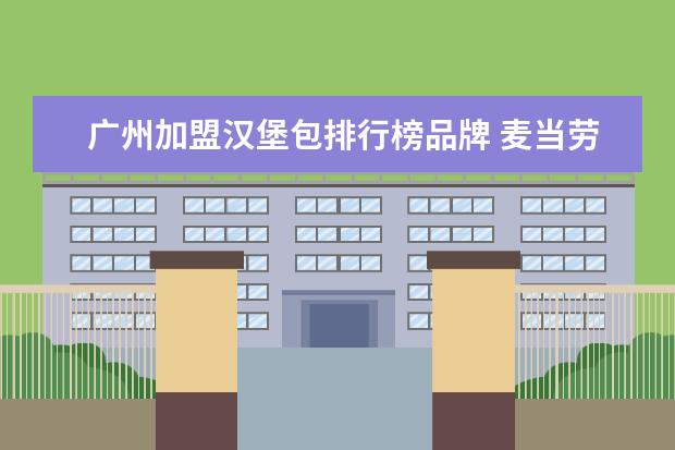 广州加盟汉堡包排行榜品牌 麦当劳创始人的有关咨询