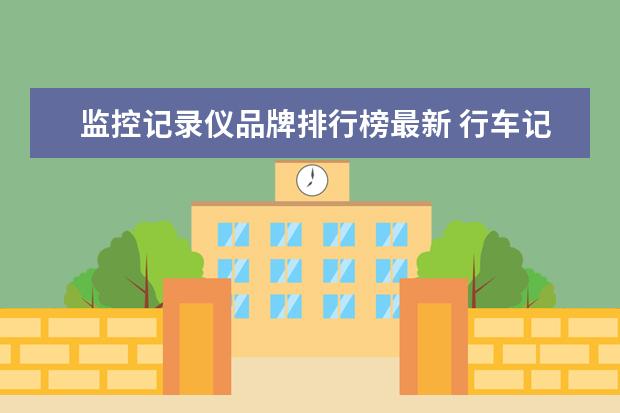 监控记录仪品牌排行榜最新 行车记录仪什么牌子的好?