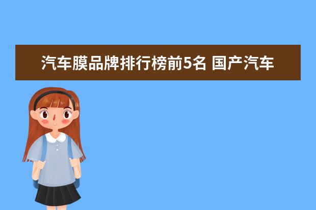 汽车膜品牌排行榜前5名 国产汽车改色膜10大品牌是什么?