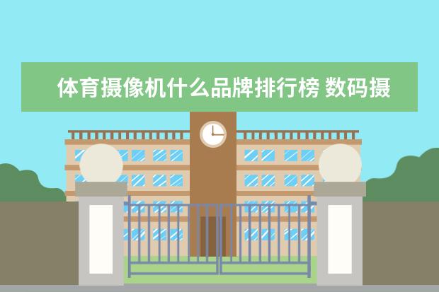 体育摄像机什么品牌排行榜 数码摄像机哪个牌子好？