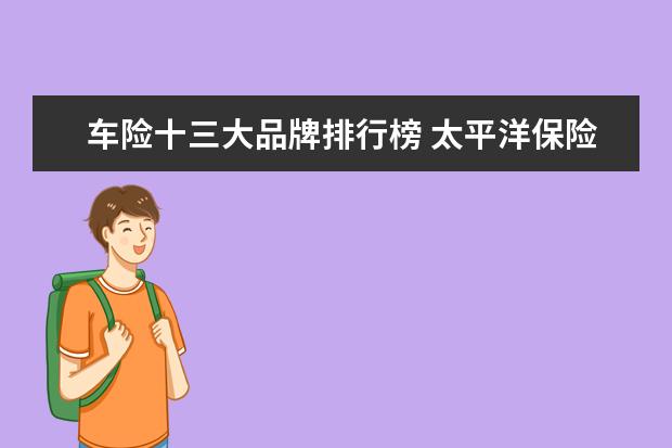车险十三大品牌排行榜 太平洋保险客服电话是多少?