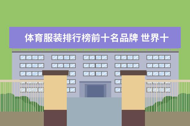 体育服装排行榜前十名品牌 世界十大运动品牌排名有哪些？