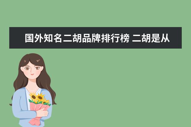 国外知名二胡品牌排行榜 二胡是从国外传过来的吗