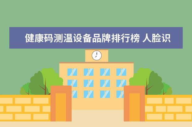 健康码测温设备品牌排行榜 人脸识别测温健康码一体机可以录像吗?